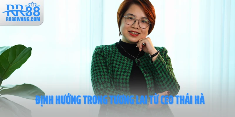 Định hướng trong tương lai từ CEO Thái Hà Định hướng trong tương lai từ CEO Thái Hà